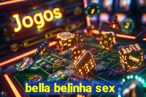 bella belinha sex